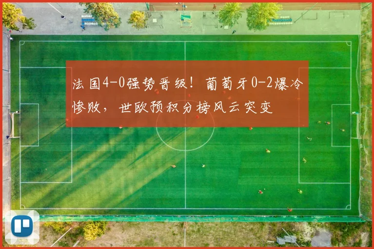 法国4-0强势晋级！葡萄牙0-2爆冷惨败，世欧预积分榜风云突变
